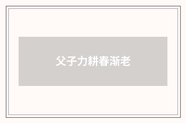 父子力耕春渐老