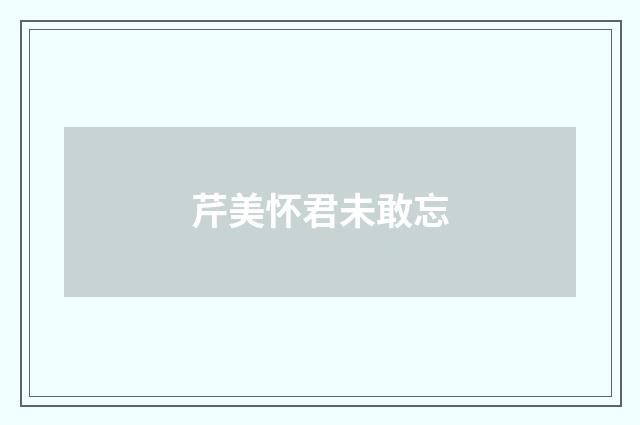 芹美怀君未敢忘