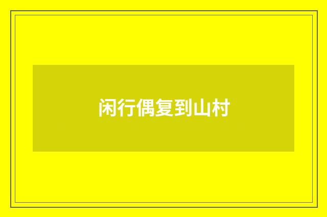 闲行偶复到山村