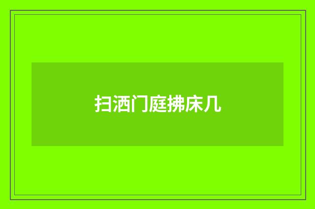 扫洒门庭拂床几