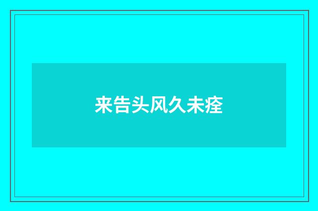 来告头风久未痊