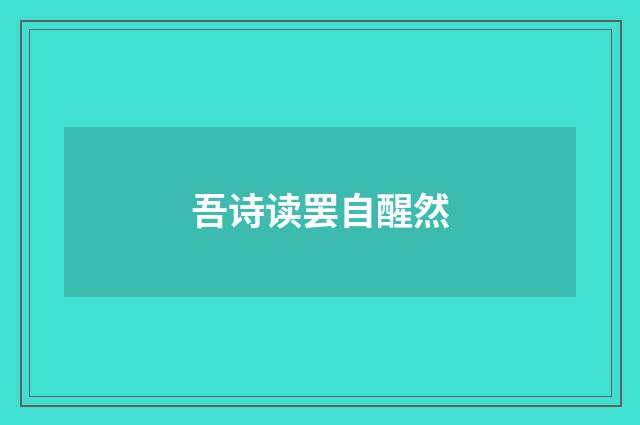 吾诗读罢自醒然