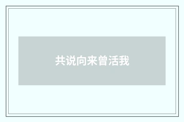 共说向来曾活我