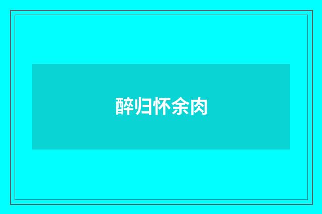 醉归怀余肉