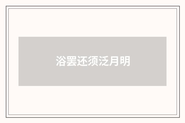 浴罢还须泛月明