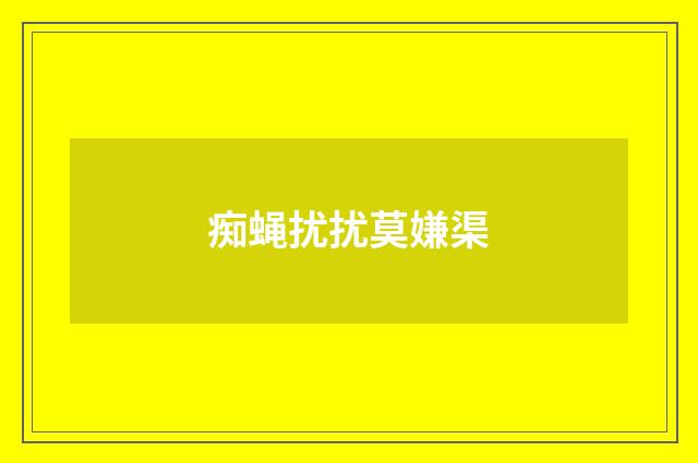 痴蝇扰扰莫嫌渠