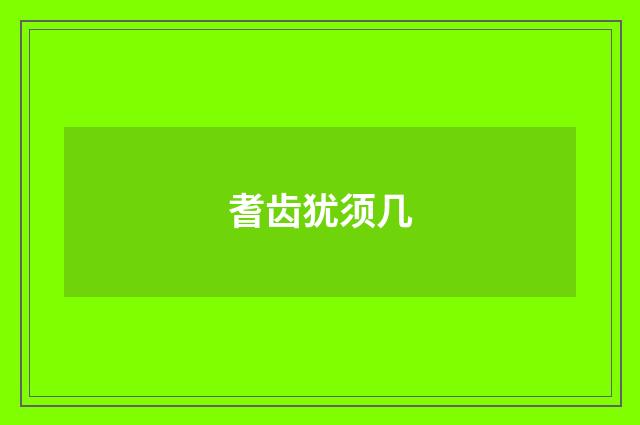 耆齿犹须几
