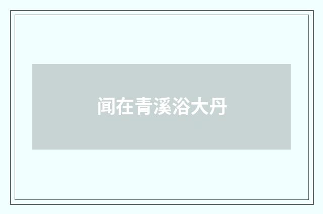 闻在青溪浴大丹