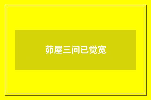 茆屋三间已觉宽