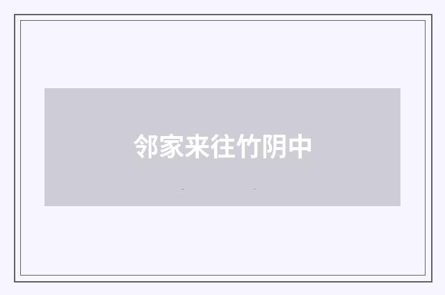 邻家来往竹阴中