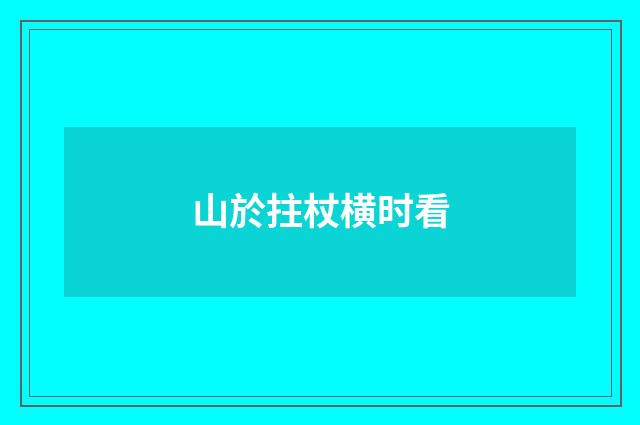 山於拄杖横时看