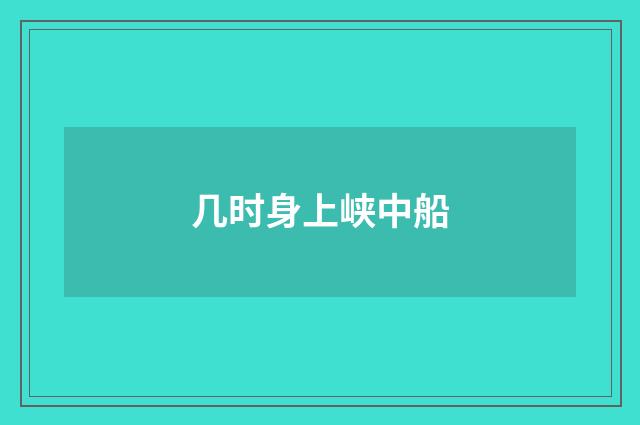 几时身上峡中船
