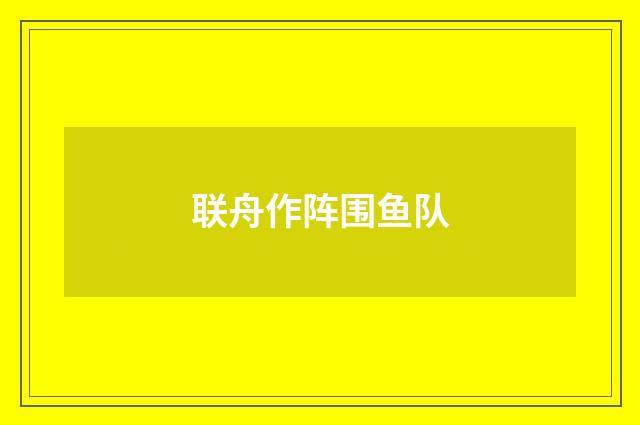 联舟作阵围鱼队