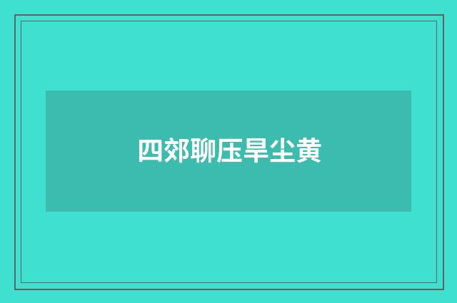 四郊聊压旱尘黄