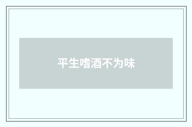 平生嗜酒不为味