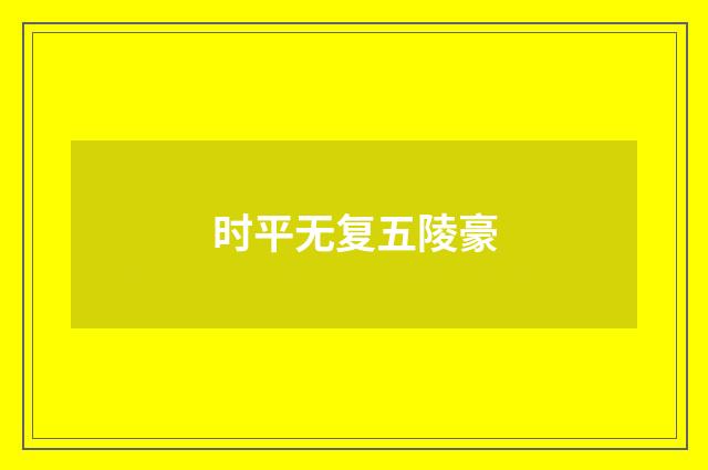 时平无复五陵豪