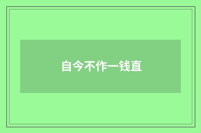 自今不作一钱直