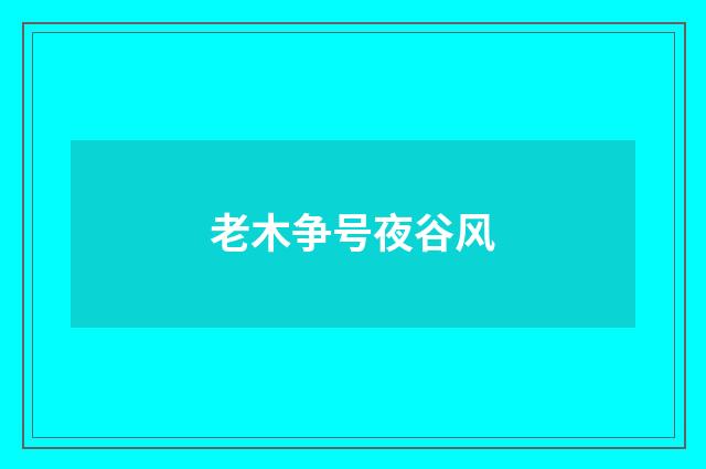 老木争号夜谷风