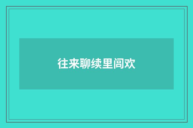 往来聊续里闾欢