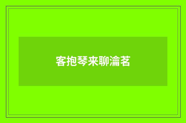 客抱琴来聊瀹茗
