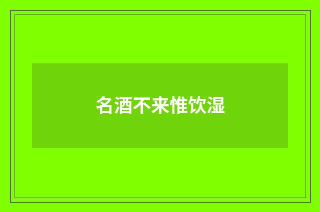 名酒不来惟饮湿