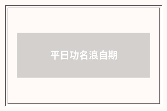 平日功名浪自期