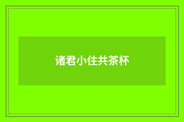 诸君小住共茶杯