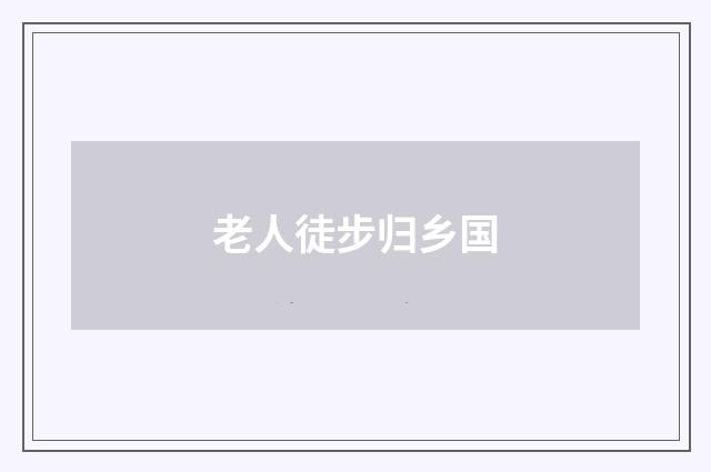 老人徒步归乡国