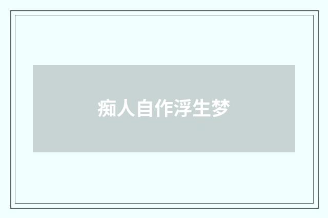 痴人自作浮生梦