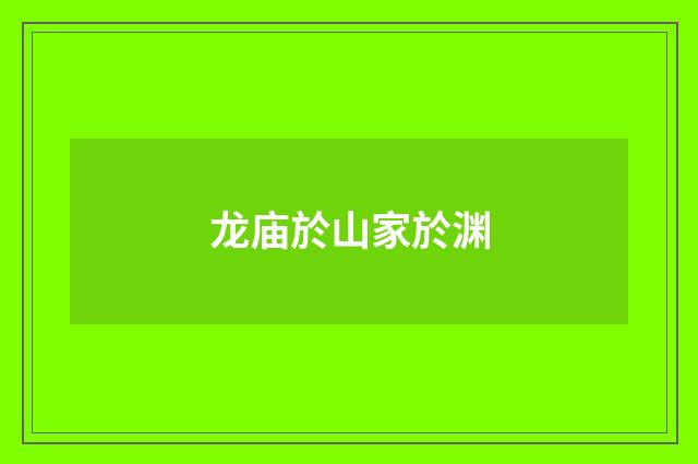 龙庙於山家於渊