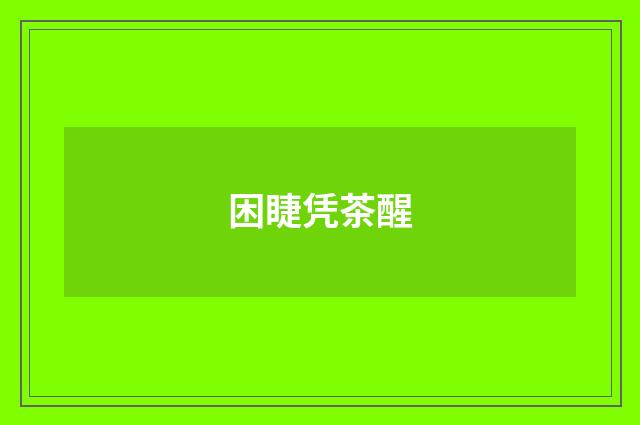 困睫凭茶醒
