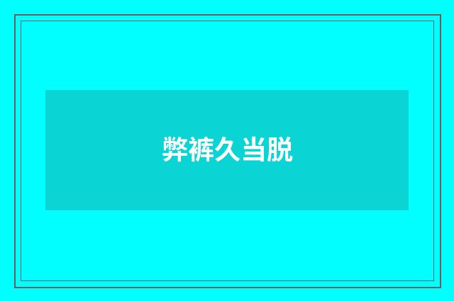 弊裤久当脱
