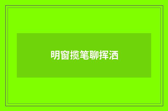 明窗揽笔聊挥洒