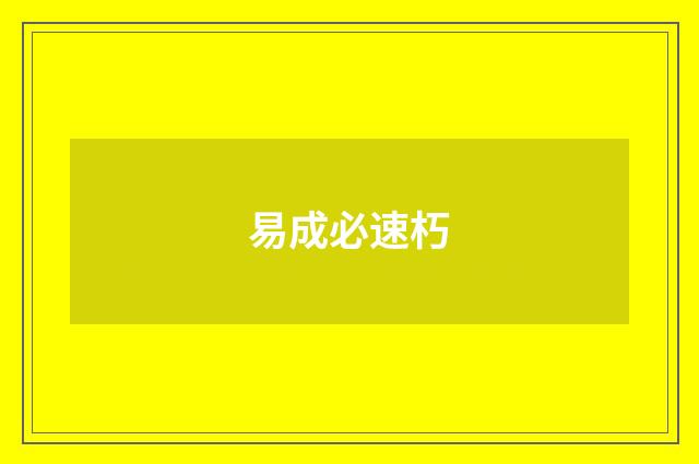 易成必速朽