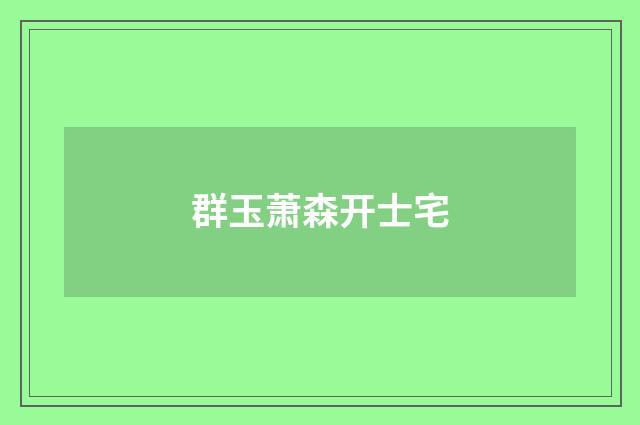 群玉萧森开士宅