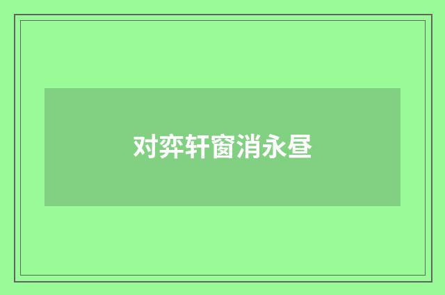 对弈轩窗消永昼