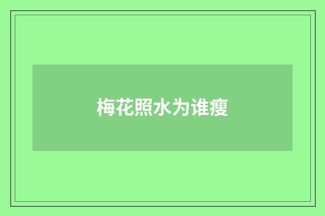 梅花照水为谁瘦