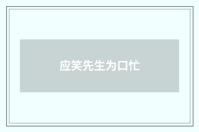 应笑先生为口忙