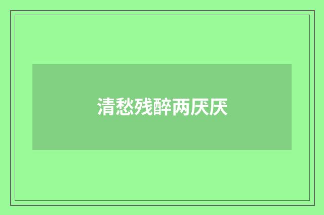 清愁残醉两厌厌