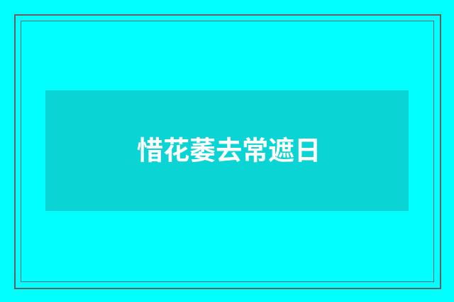 惜花萎去常遮日