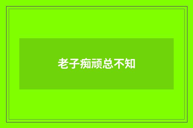 老子痴顽总不知