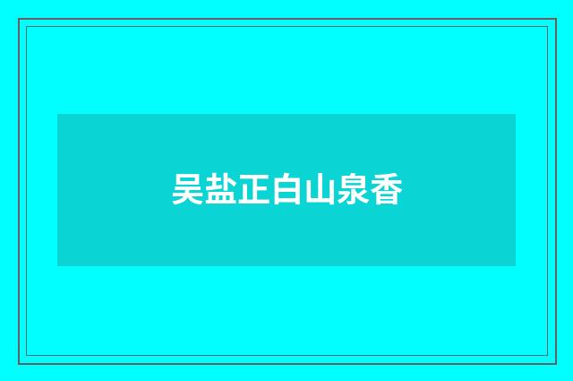 吴盐正白山泉香