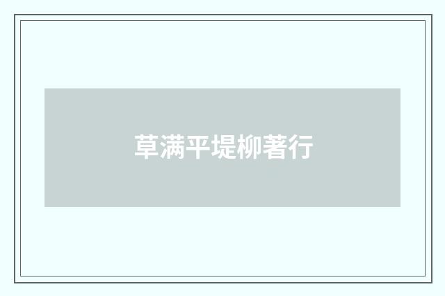 草满平堤柳著行