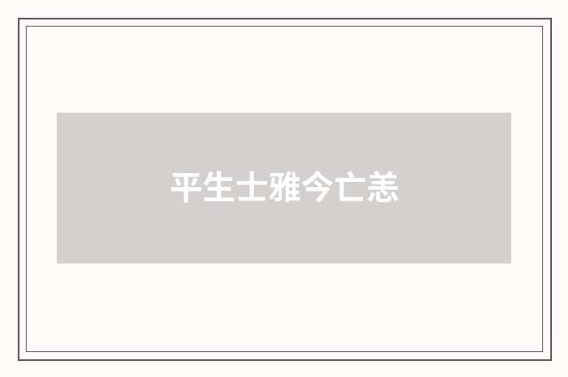 平生士雅今亡恙