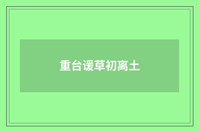 重台谖草初离土