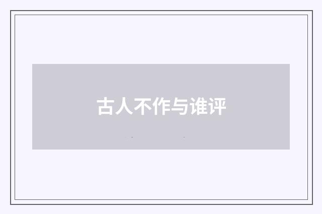 古人不作与谁评