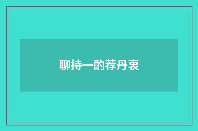 聊持一酌荐丹衷