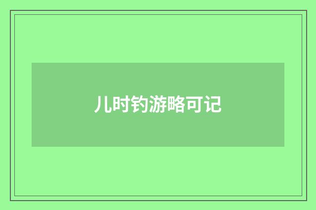 儿时钓游略可记