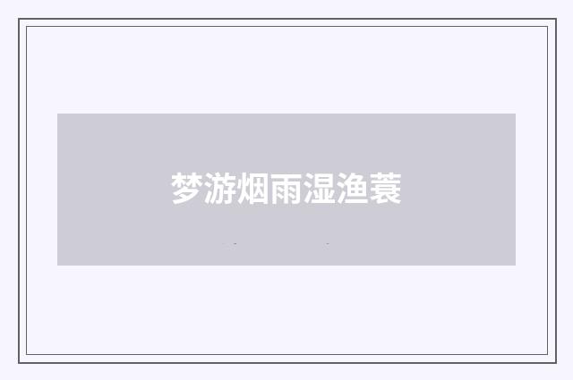梦游烟雨湿渔蓑