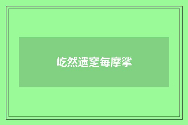 屹然遗窆每摩挲